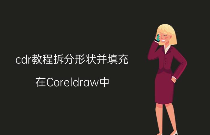 cdr教程拆分形状并填充 在Coreldraw中，如何拆分画的效果和路径？